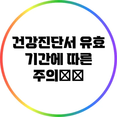 건강진단서 유효 기간에 따른 주의事项