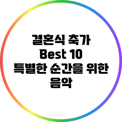 결혼식 축가 Best 10: 특별한 순간을 위한 음악