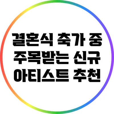 결혼식 축가 중 주목받는 신규 아티스트 추천