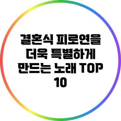 결혼식 피로연을 더욱 특별하게 만드는 노래 TOP 10