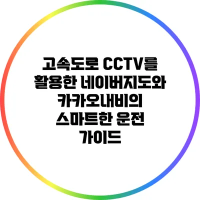 고속도로 CCTV를 활용한 네이버지도와 카카오내비의 스마트한 운전 가이드