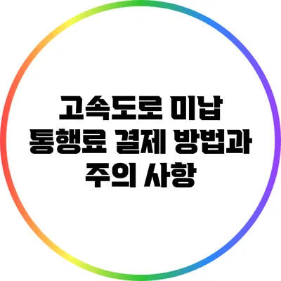 고속도로 미납 통행료 결제 방법과 주의 사항