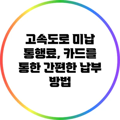 고속도로 미납 통행료, 카드를 통한 간편한 납부 방법