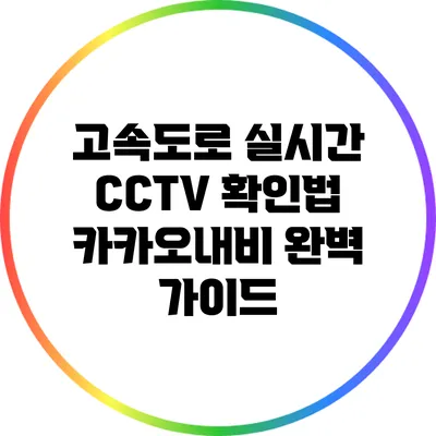 고속도로 실시간 CCTV 확인법: 카카오내비 완벽 가이드