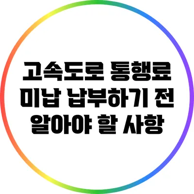 고속도로 통행료 미납 납부하기 전 알아야 할 사항