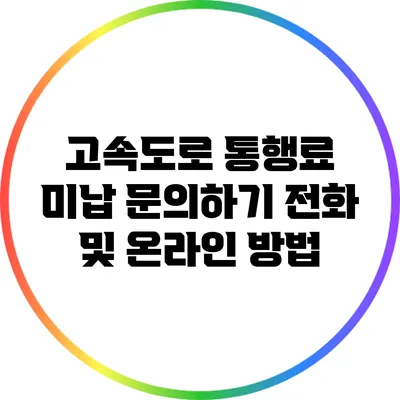 고속도로 통행료 미납 문의하기: 전화 및 온라인 방법