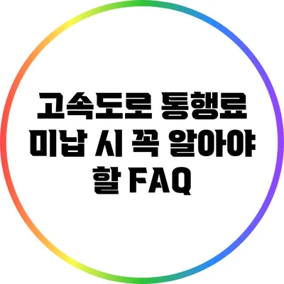고속도로 통행료 미납 시 꼭 알아야 할 FAQ