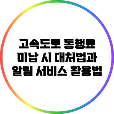 고속도로 통행료 미납 시 대처법과 알림 서비스 활용법