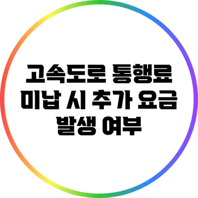 고속도로 통행료 미납 시 추가 요금 발생 여부