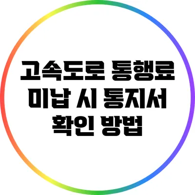 고속도로 통행료 미납 시 통지서 확인 방법