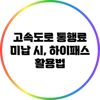 고속도로 통행료 미납 시, 하이패스 활용법