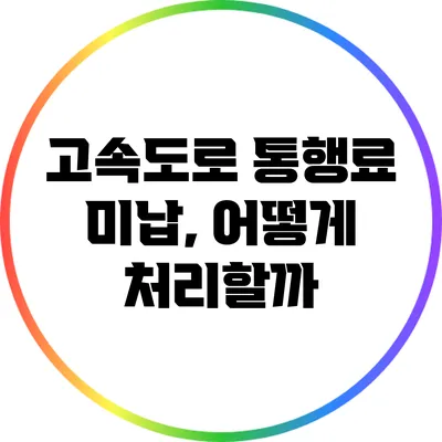 고속도로 통행료 미납, 어떻게 처리할까?