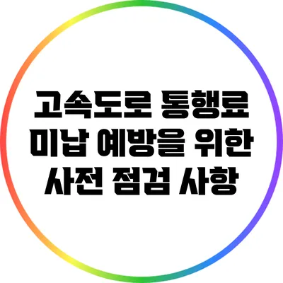 고속도로 통행료 미납 예방을 위한 사전 점검 사항