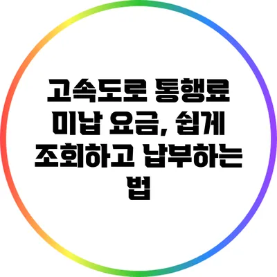 고속도로 통행료 미납 요금, 쉽게 조회하고 납부하는 법