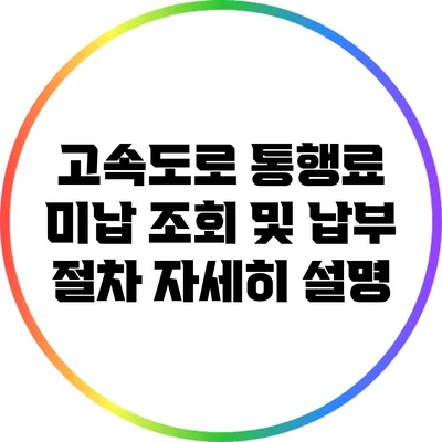 고속도로 통행료 미납 조회 및 납부 절차 자세히 설명