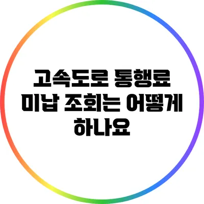 고속도로 통행료 미납 조회는 어떻게 하나요?
