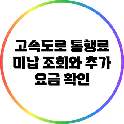 고속도로 통행료 미납 조회와 추가 요금 확인