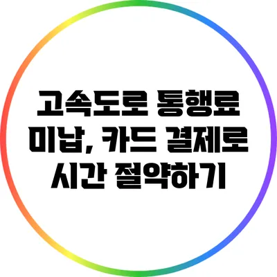 고속도로 통행료 미납, 카드 결제로 시간 절약하기
