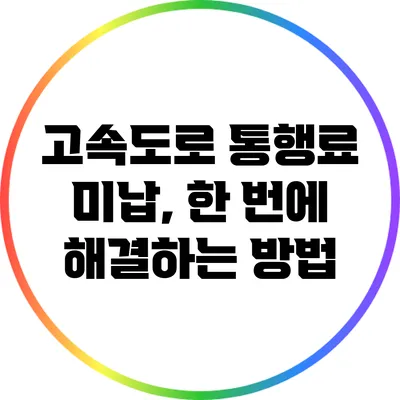 고속도로 통행료 미납, 한 번에 해결하는 방법