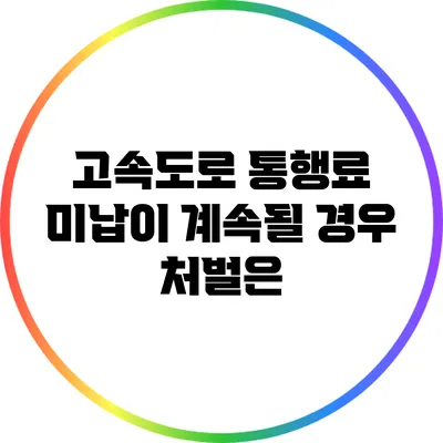 고속도로 통행료 미납이 계속될 경우 처벌은?