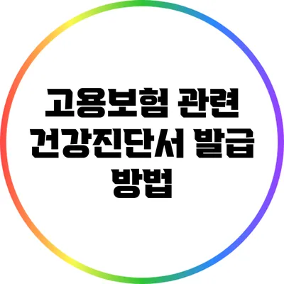 고용보험 관련 건강진단서 발급 방법