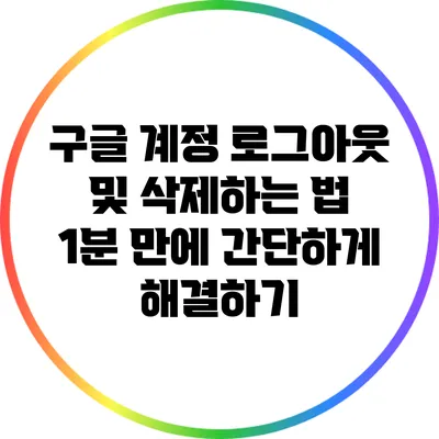 구글 계정 로그아웃 및 삭제하는 법: 1분 만에 간단하게 해결하기