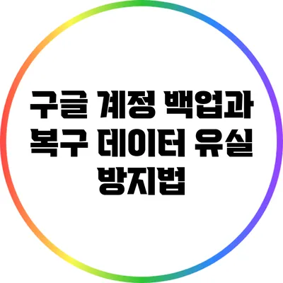 구글 계정 백업과 복구: 데이터 유실 방지법
