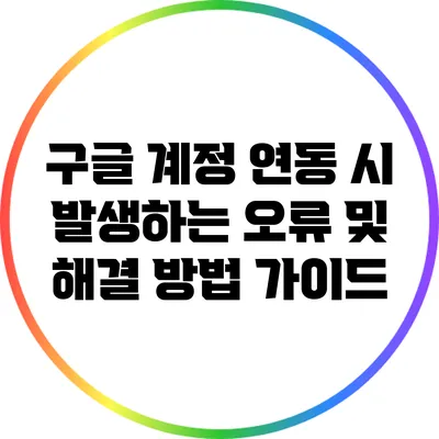 구글 계정 연동 시 발생하는 오류 및 해결 방법 가이드