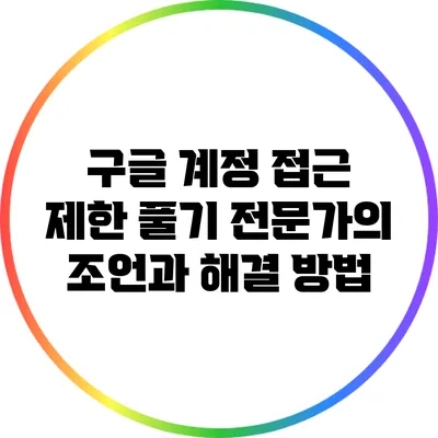 구글 계정 접근 제한 풀기: 전문가의 조언과 해결 방법