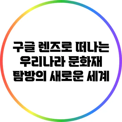 구글 렌즈로 떠나는 우리나라 문화재 탐방의 새로운 세계