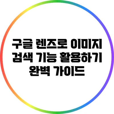 구글 렌즈로 이미지 검색 기능 활용하기: 완벽 가이드