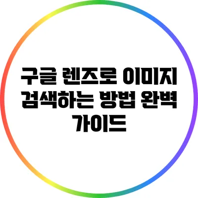 구글 렌즈로 이미지 검색하는 방법: 완벽 가이드