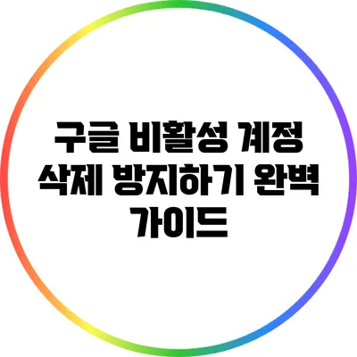 구글 비활성 계정 삭제 방지하기: 완벽 가이드