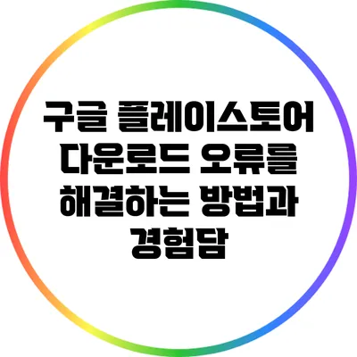 구글 플레이스토어 다운로드 오류를 해결하는 방법과 경험담