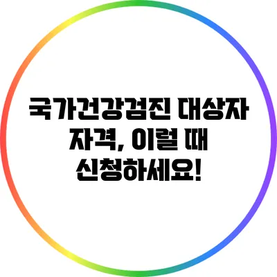 국가건강검진 대상자 자격, 이럴 때 신청하세요!