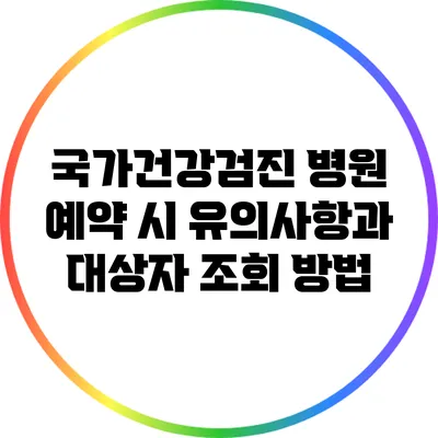 국가건강검진 병원 예약 시 유의사항과 대상자 조회 방법