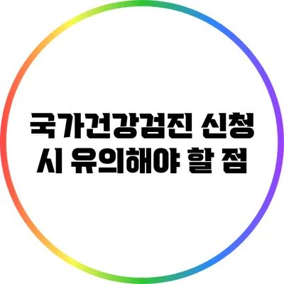 국가건강검진 신청 시 유의해야 할 점