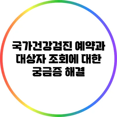 국가건강검진 예약과 대상자 조회에 대한 궁금증 해결