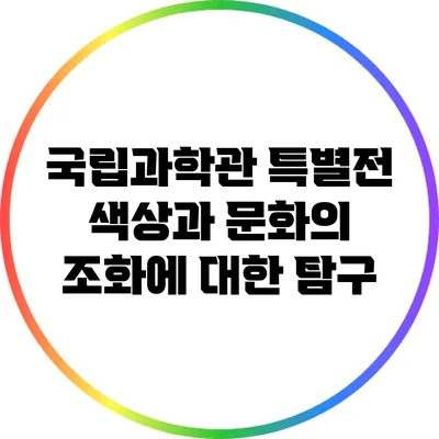 국립과학관 특별전: 색상과 문화의 조화에 대한 탐구