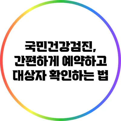 국민건강검진, 간편하게 예약하고 대상자 확인하는 법