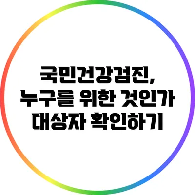 국민건강검진, 누구를 위한 것인가? 대상자 확인하기