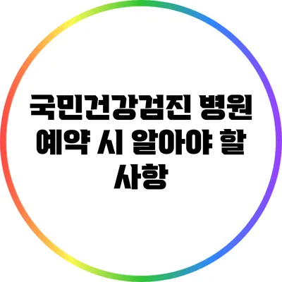 국민건강검진 병원 예약 시 알아야 할 사항