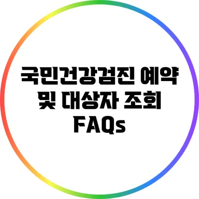 국민건강검진 예약 및 대상자 조회 FAQs