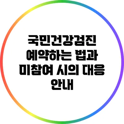 국민건강검진 예약하는 법과 미참여 시의 대응 안내