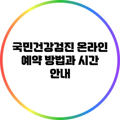 국민건강검진: 온라인 예약 방법과 시간 안내