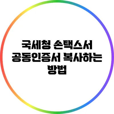 국세청 손택스서 공동인증서 복사하는 방법