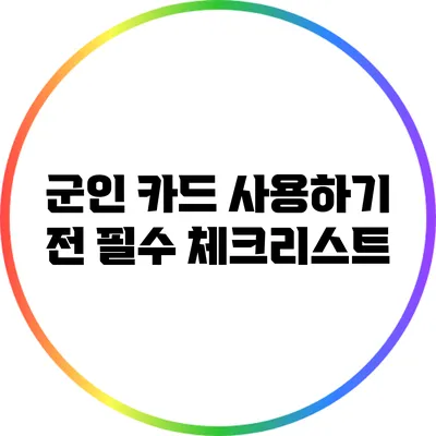 군인 카드 사용하기 전 필수 체크리스트