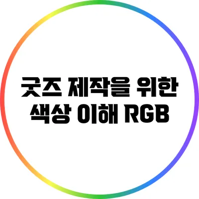 굿즈 제작을 위한 색상 이해: RGB