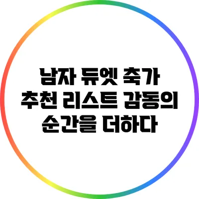 남자 듀엣 축가 추천 리스트: 감동의 순간을 더하다