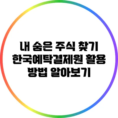 내 숨은 주식 찾기: 한국예탁결제원 활용 방법 알아보기